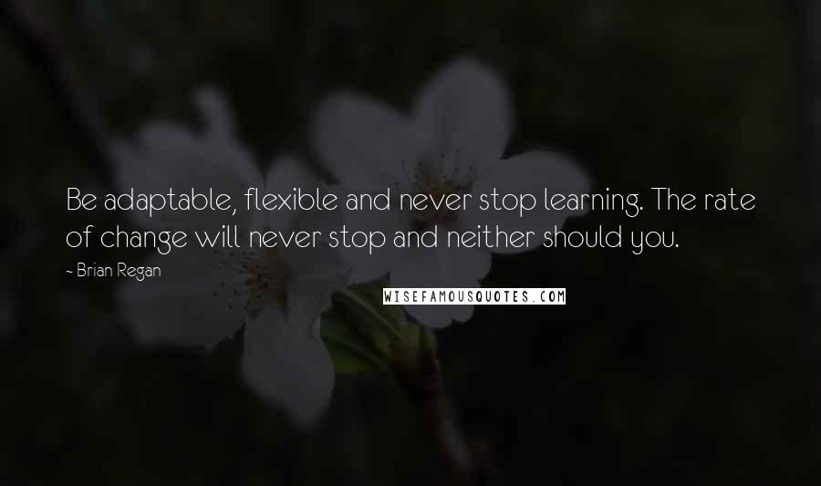 Brian Regan Quotes: Be adaptable, flexible and never stop learning. The rate of change will never stop and neither should you.