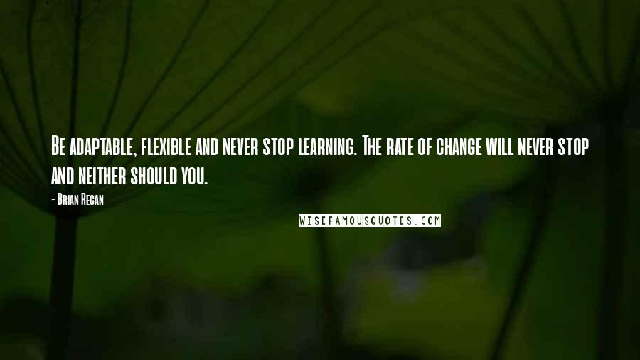 Brian Regan Quotes: Be adaptable, flexible and never stop learning. The rate of change will never stop and neither should you.