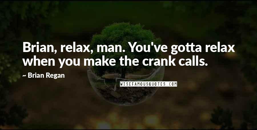 Brian Regan Quotes: Brian, relax, man. You've gotta relax when you make the crank calls.