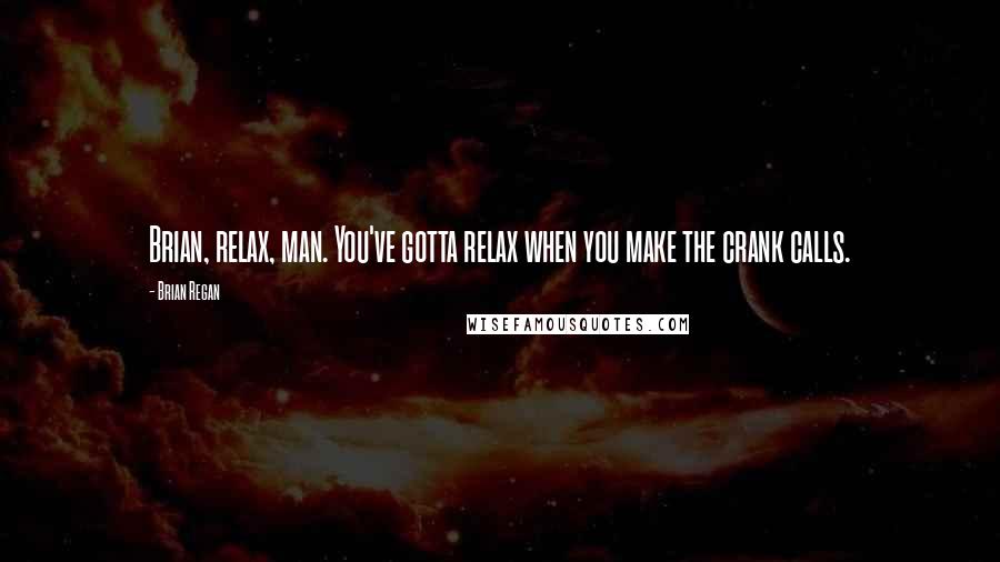 Brian Regan Quotes: Brian, relax, man. You've gotta relax when you make the crank calls.