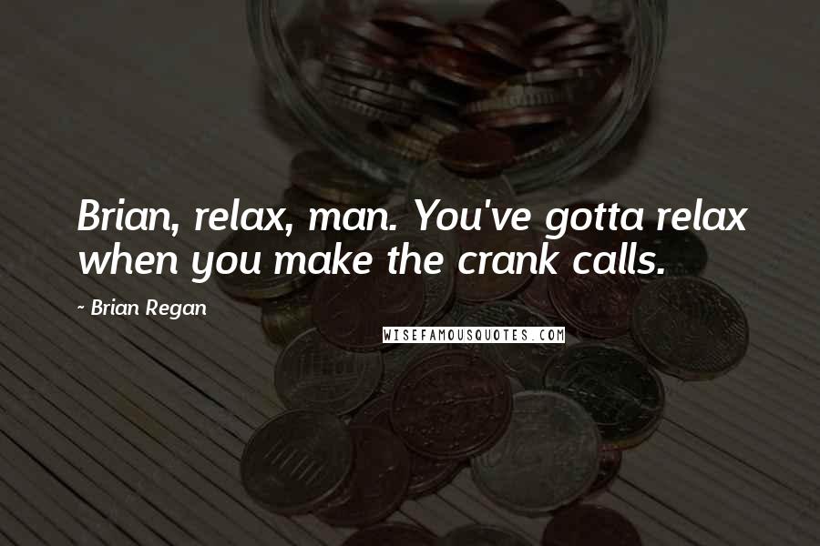 Brian Regan Quotes: Brian, relax, man. You've gotta relax when you make the crank calls.