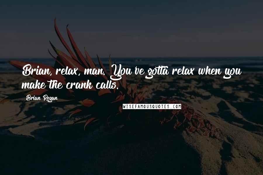 Brian Regan Quotes: Brian, relax, man. You've gotta relax when you make the crank calls.