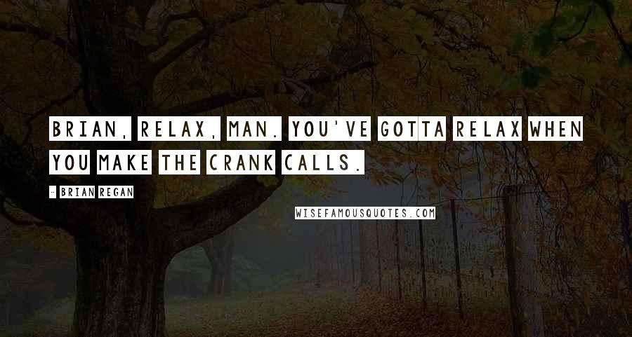 Brian Regan Quotes: Brian, relax, man. You've gotta relax when you make the crank calls.