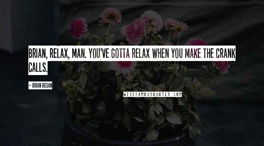 Brian Regan Quotes: Brian, relax, man. You've gotta relax when you make the crank calls.