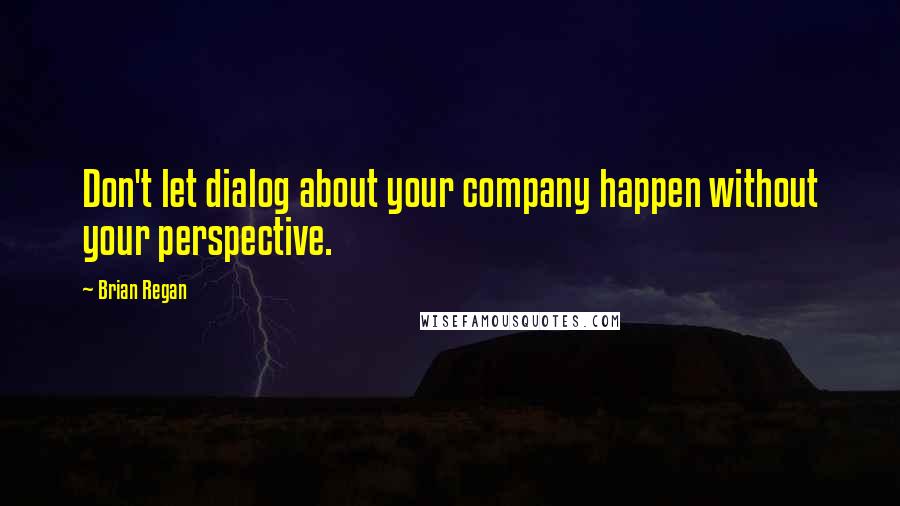 Brian Regan Quotes: Don't let dialog about your company happen without your perspective.