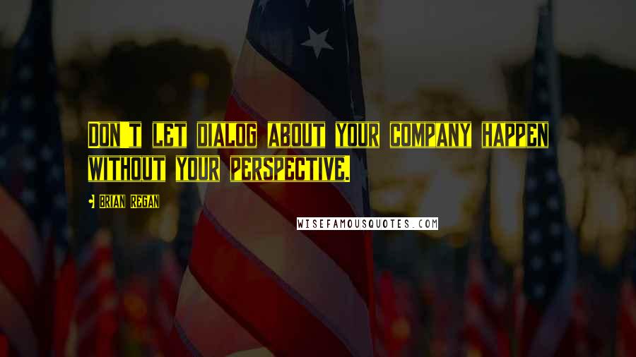 Brian Regan Quotes: Don't let dialog about your company happen without your perspective.