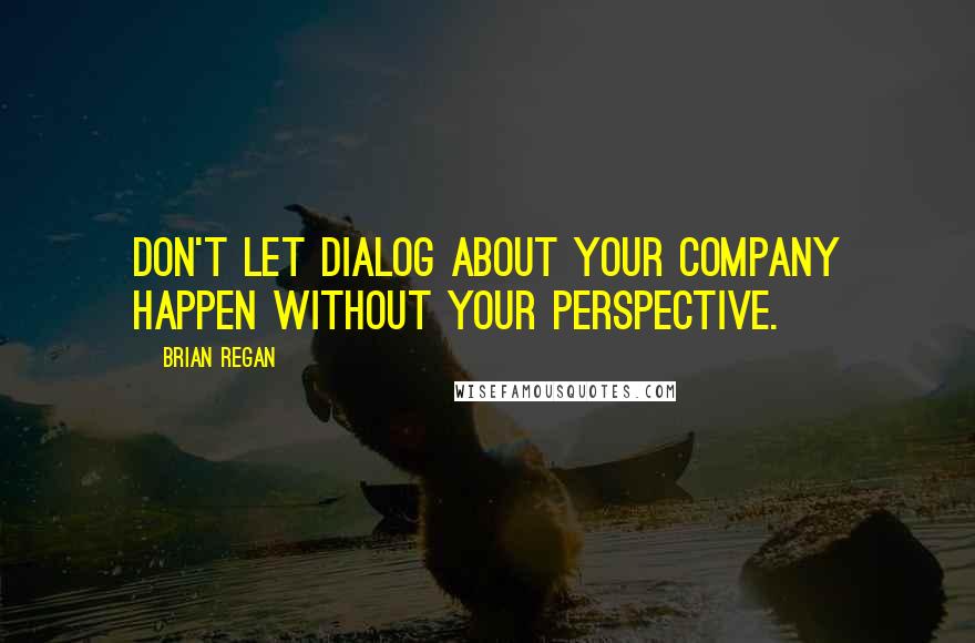 Brian Regan Quotes: Don't let dialog about your company happen without your perspective.