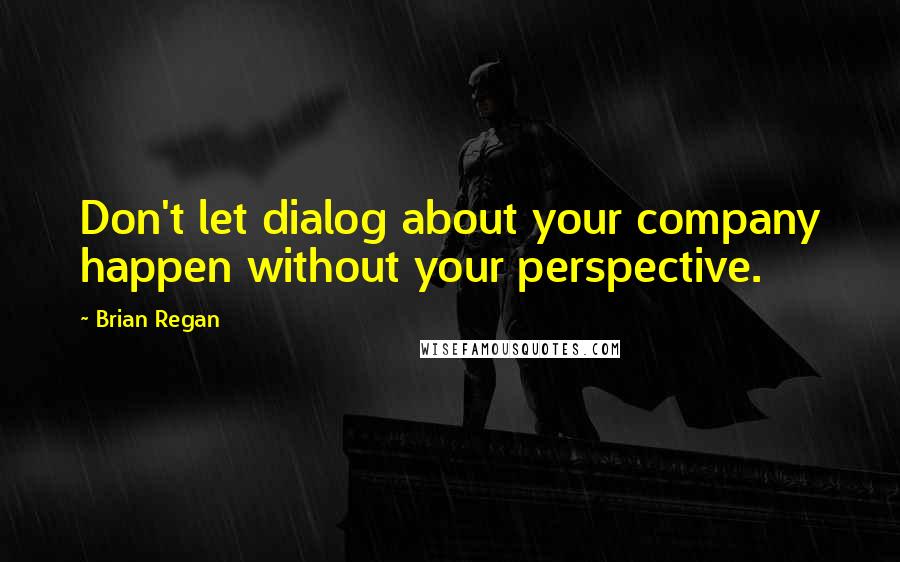 Brian Regan Quotes: Don't let dialog about your company happen without your perspective.