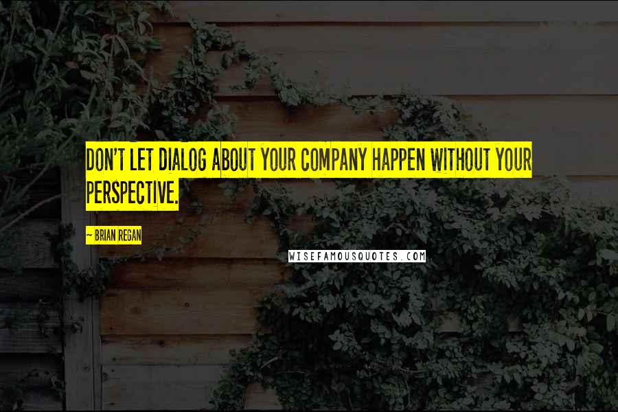 Brian Regan Quotes: Don't let dialog about your company happen without your perspective.