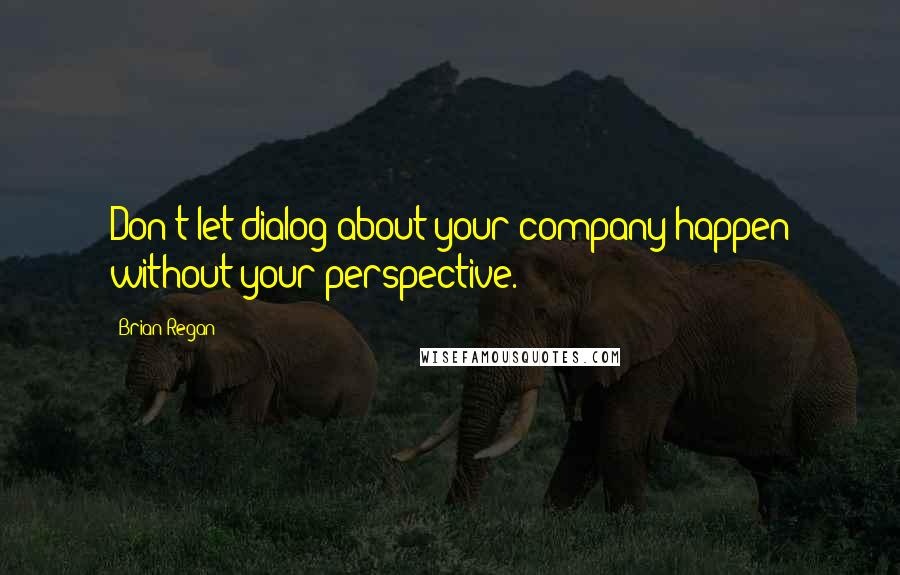 Brian Regan Quotes: Don't let dialog about your company happen without your perspective.