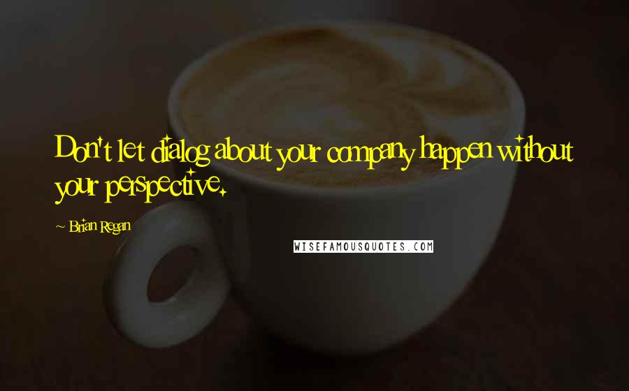 Brian Regan Quotes: Don't let dialog about your company happen without your perspective.