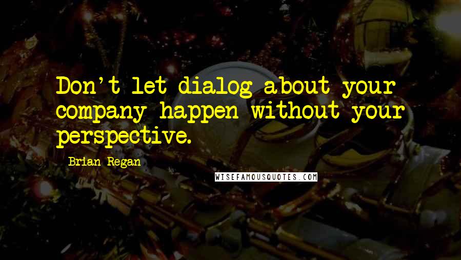 Brian Regan Quotes: Don't let dialog about your company happen without your perspective.