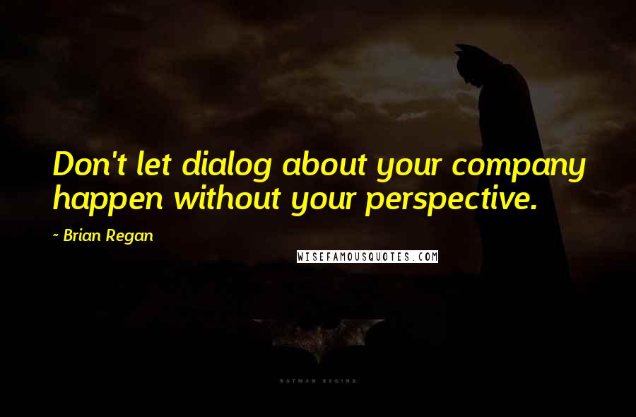 Brian Regan Quotes: Don't let dialog about your company happen without your perspective.