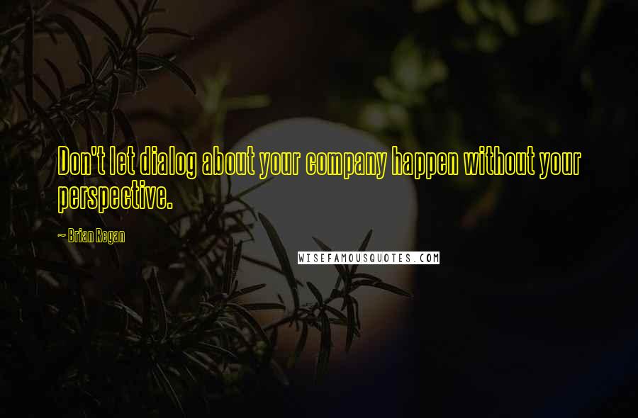 Brian Regan Quotes: Don't let dialog about your company happen without your perspective.