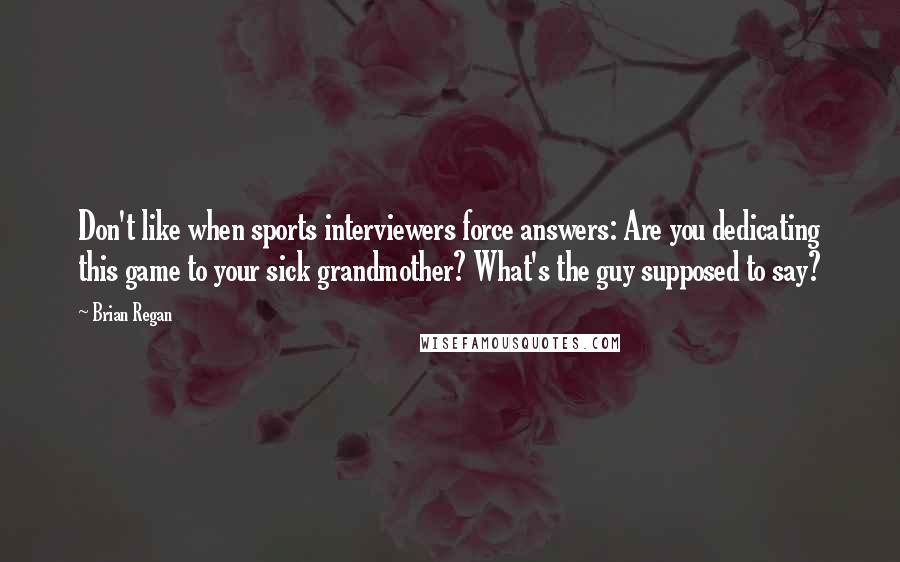 Brian Regan Quotes: Don't like when sports interviewers force answers: Are you dedicating this game to your sick grandmother? What's the guy supposed to say?