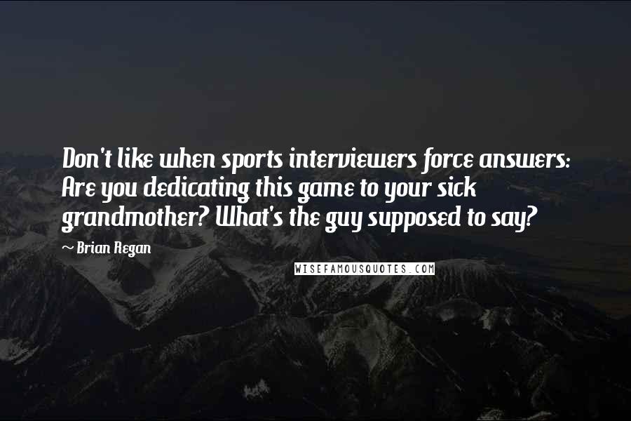 Brian Regan Quotes: Don't like when sports interviewers force answers: Are you dedicating this game to your sick grandmother? What's the guy supposed to say?