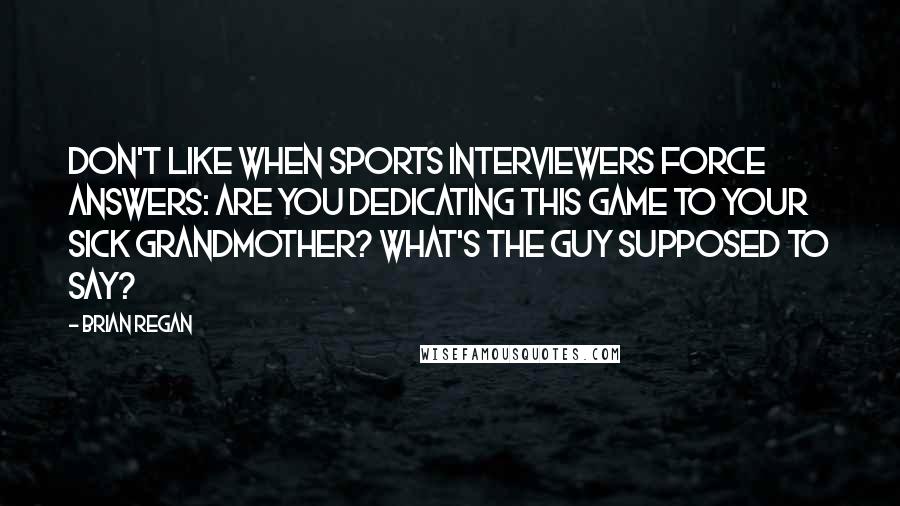 Brian Regan Quotes: Don't like when sports interviewers force answers: Are you dedicating this game to your sick grandmother? What's the guy supposed to say?