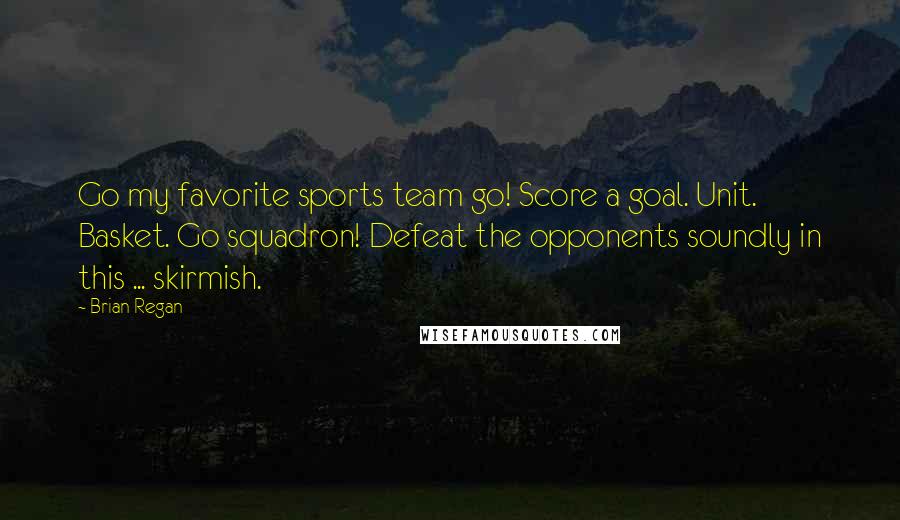 Brian Regan Quotes: Go my favorite sports team go! Score a goal. Unit. Basket. Go squadron! Defeat the opponents soundly in this ... skirmish.