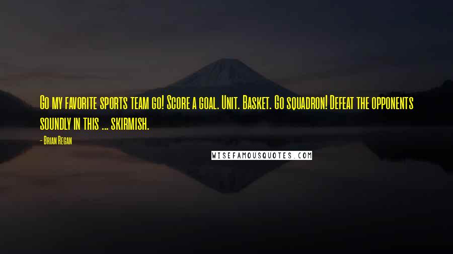 Brian Regan Quotes: Go my favorite sports team go! Score a goal. Unit. Basket. Go squadron! Defeat the opponents soundly in this ... skirmish.