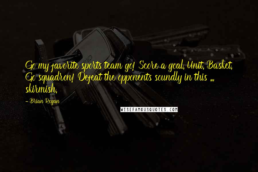 Brian Regan Quotes: Go my favorite sports team go! Score a goal. Unit. Basket. Go squadron! Defeat the opponents soundly in this ... skirmish.