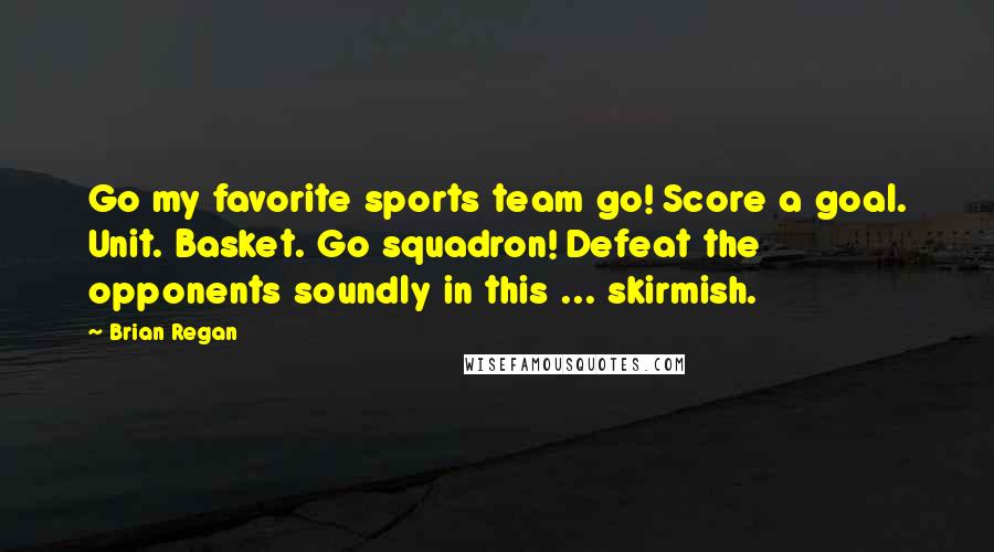 Brian Regan Quotes: Go my favorite sports team go! Score a goal. Unit. Basket. Go squadron! Defeat the opponents soundly in this ... skirmish.