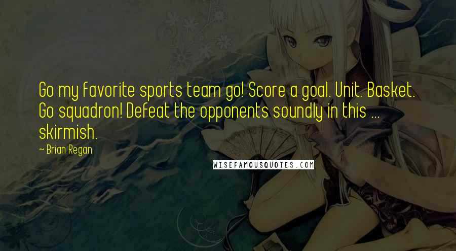 Brian Regan Quotes: Go my favorite sports team go! Score a goal. Unit. Basket. Go squadron! Defeat the opponents soundly in this ... skirmish.