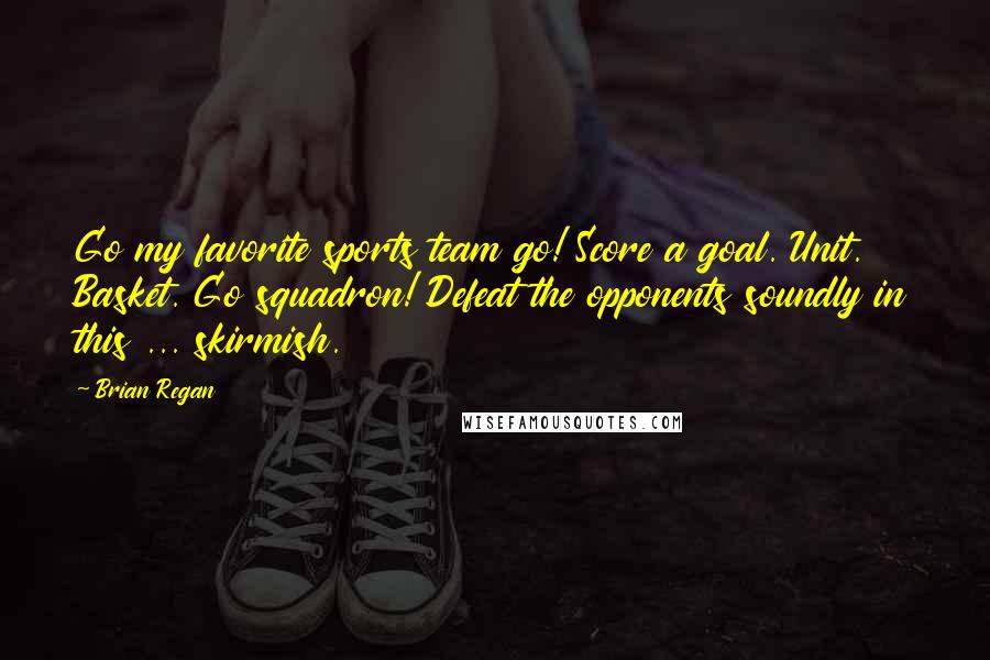 Brian Regan Quotes: Go my favorite sports team go! Score a goal. Unit. Basket. Go squadron! Defeat the opponents soundly in this ... skirmish.