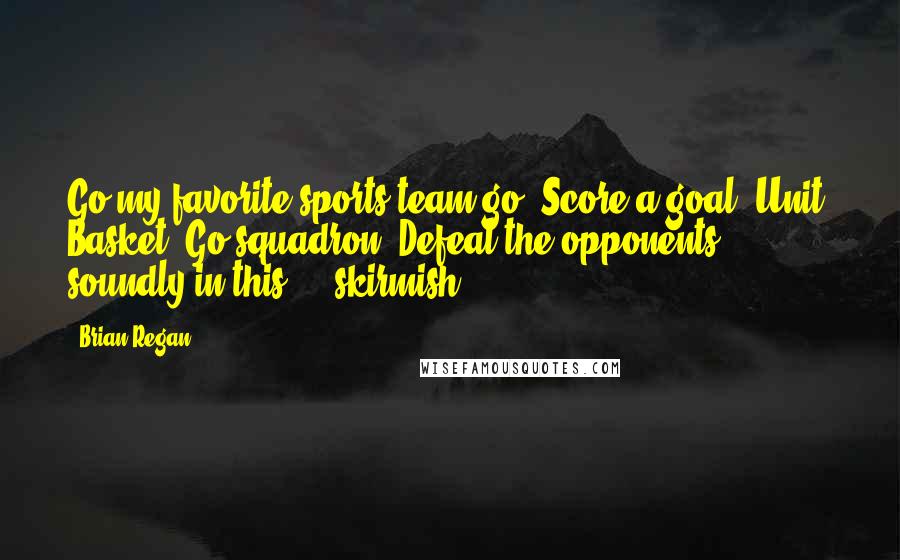 Brian Regan Quotes: Go my favorite sports team go! Score a goal. Unit. Basket. Go squadron! Defeat the opponents soundly in this ... skirmish.