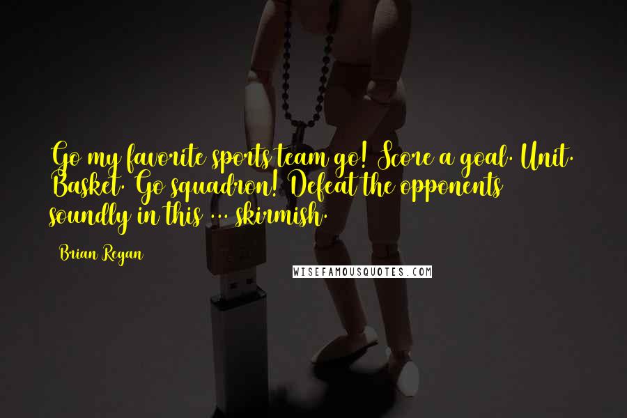 Brian Regan Quotes: Go my favorite sports team go! Score a goal. Unit. Basket. Go squadron! Defeat the opponents soundly in this ... skirmish.