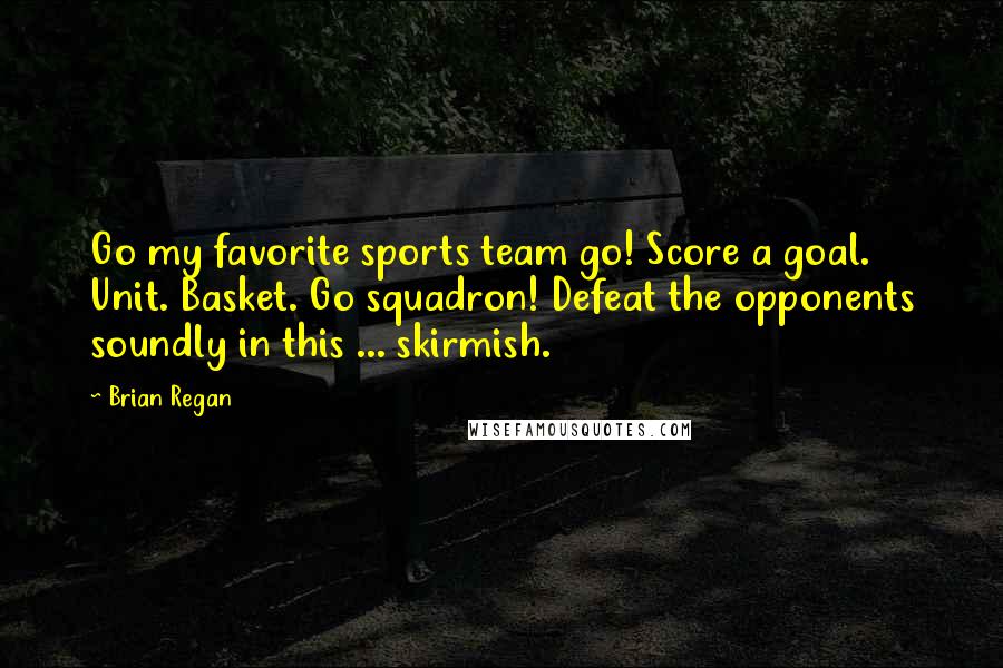 Brian Regan Quotes: Go my favorite sports team go! Score a goal. Unit. Basket. Go squadron! Defeat the opponents soundly in this ... skirmish.