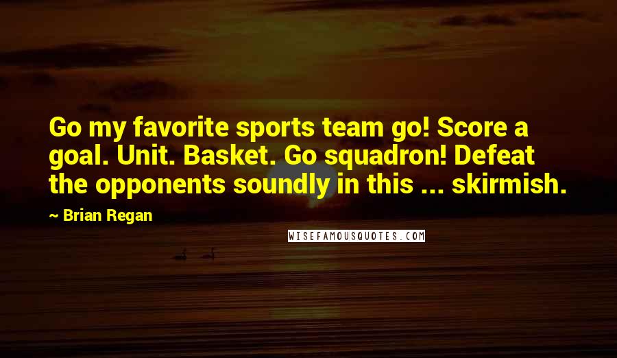 Brian Regan Quotes: Go my favorite sports team go! Score a goal. Unit. Basket. Go squadron! Defeat the opponents soundly in this ... skirmish.