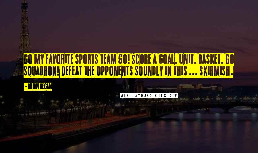 Brian Regan Quotes: Go my favorite sports team go! Score a goal. Unit. Basket. Go squadron! Defeat the opponents soundly in this ... skirmish.