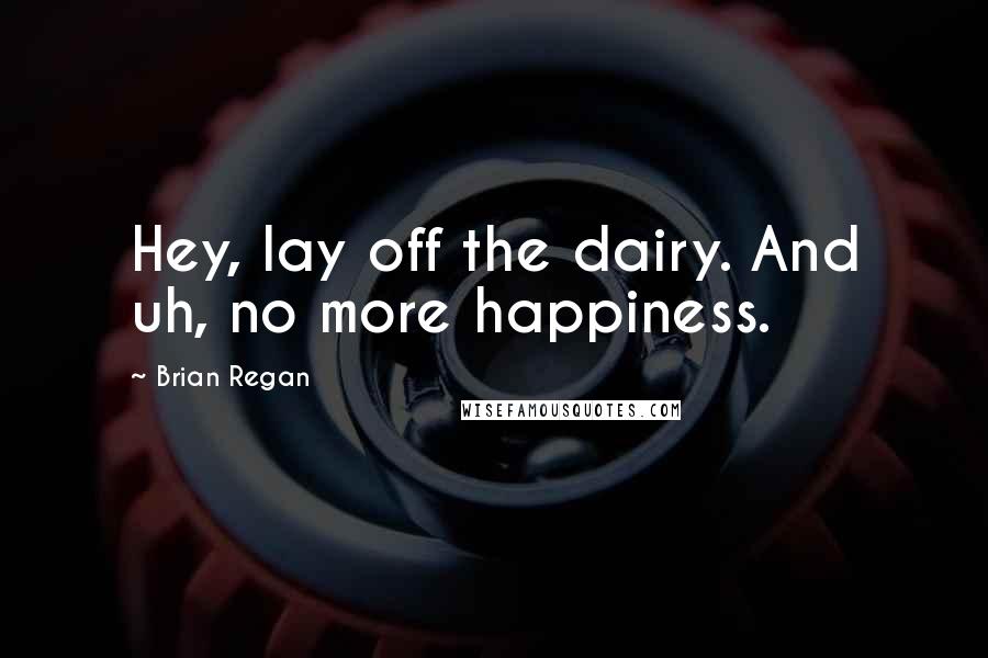 Brian Regan Quotes: Hey, lay off the dairy. And uh, no more happiness.
