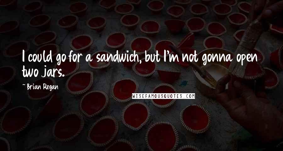 Brian Regan Quotes: I could go for a sandwich, but I'm not gonna open two jars.