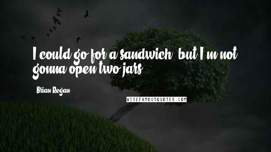 Brian Regan Quotes: I could go for a sandwich, but I'm not gonna open two jars.