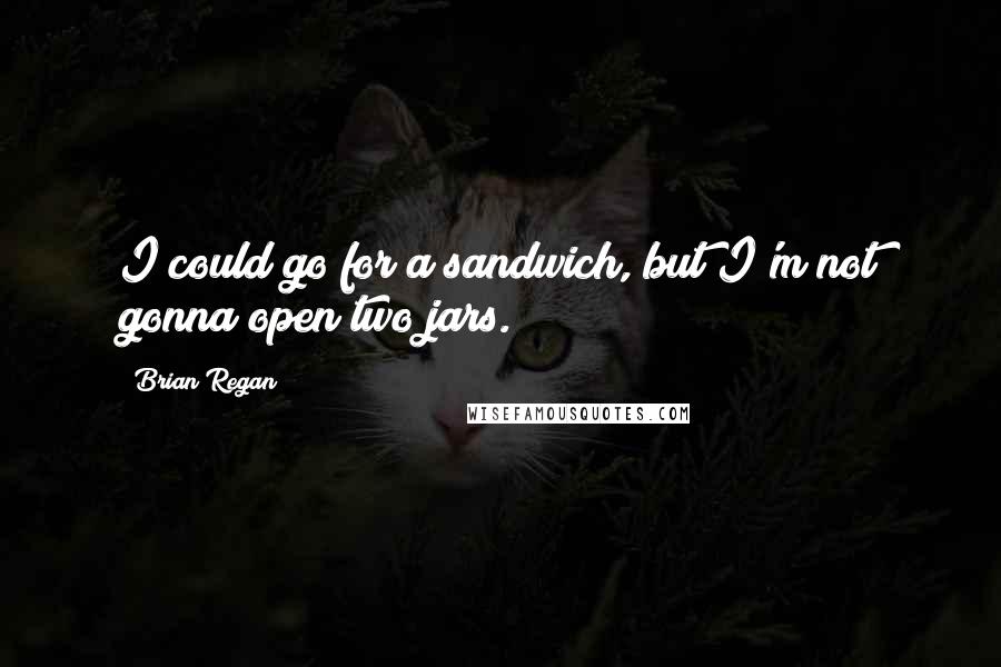 Brian Regan Quotes: I could go for a sandwich, but I'm not gonna open two jars.