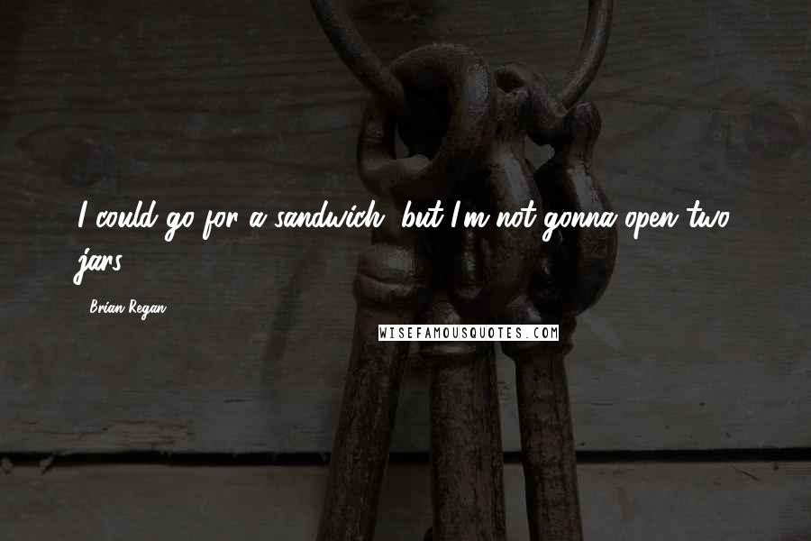 Brian Regan Quotes: I could go for a sandwich, but I'm not gonna open two jars.