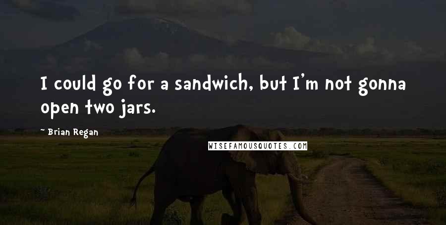 Brian Regan Quotes: I could go for a sandwich, but I'm not gonna open two jars.