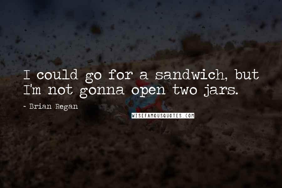 Brian Regan Quotes: I could go for a sandwich, but I'm not gonna open two jars.