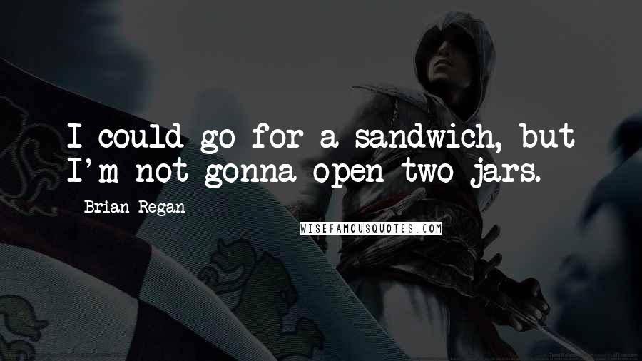 Brian Regan Quotes: I could go for a sandwich, but I'm not gonna open two jars.