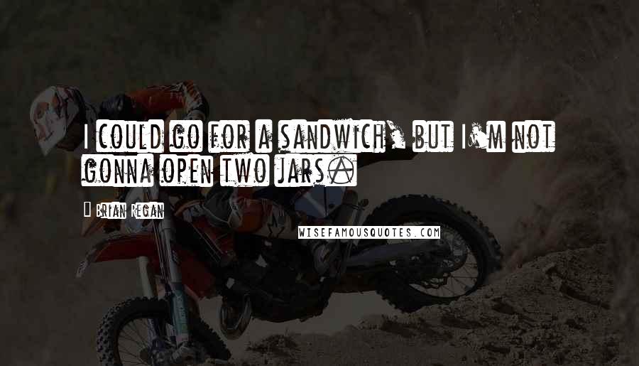 Brian Regan Quotes: I could go for a sandwich, but I'm not gonna open two jars.