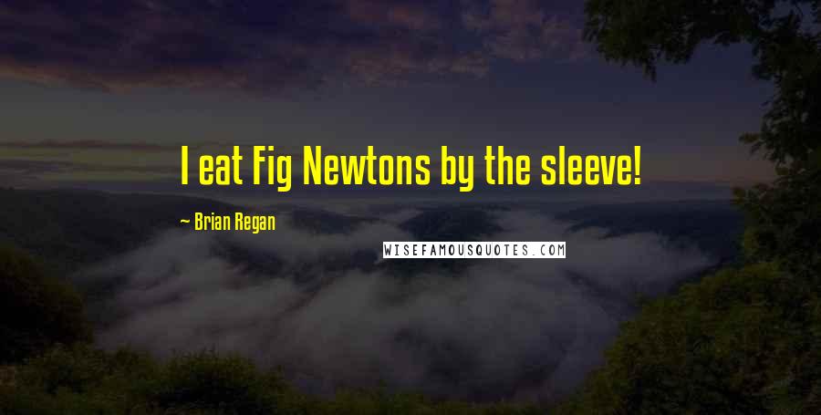 Brian Regan Quotes: I eat Fig Newtons by the sleeve!