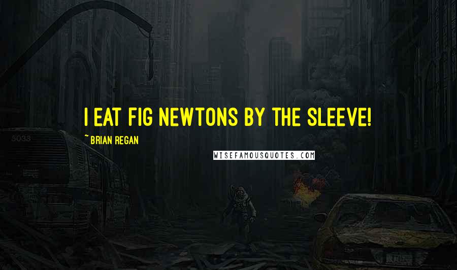 Brian Regan Quotes: I eat Fig Newtons by the sleeve!