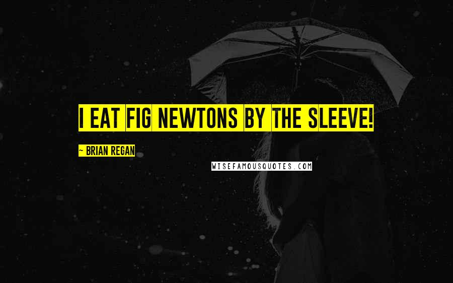 Brian Regan Quotes: I eat Fig Newtons by the sleeve!