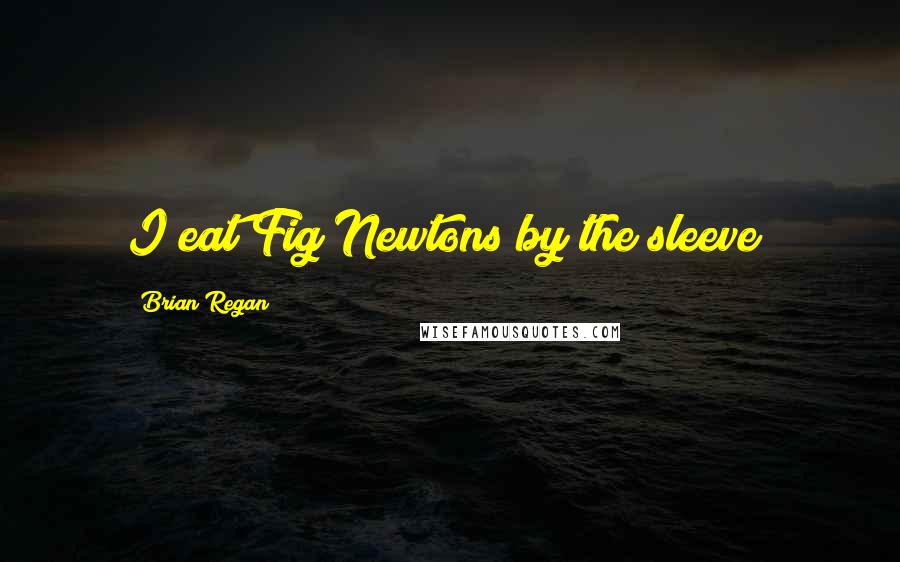 Brian Regan Quotes: I eat Fig Newtons by the sleeve!