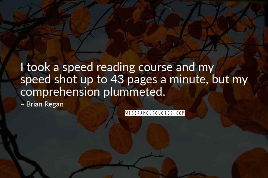 Brian Regan Quotes: I took a speed reading course and my speed shot up to 43 pages a minute, but my comprehension plummeted.