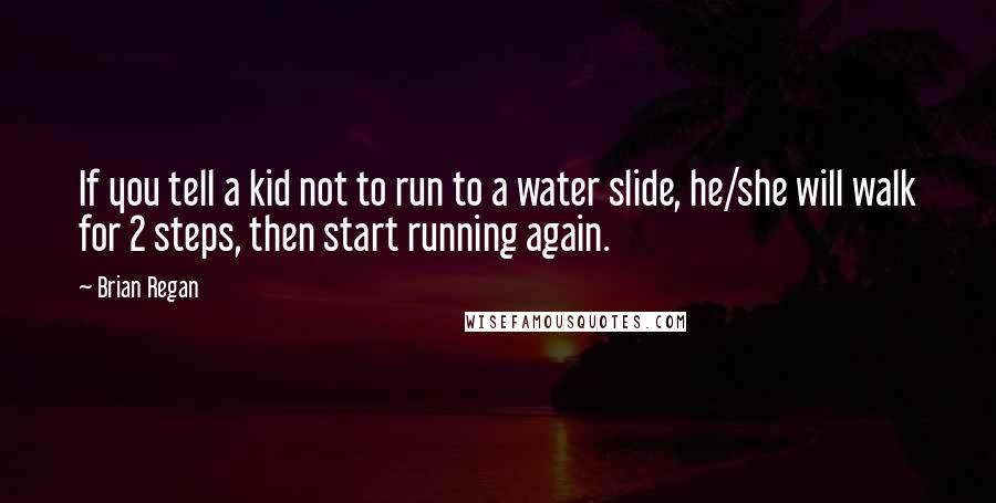 Brian Regan Quotes: If you tell a kid not to run to a water slide, he/she will walk for 2 steps, then start running again.