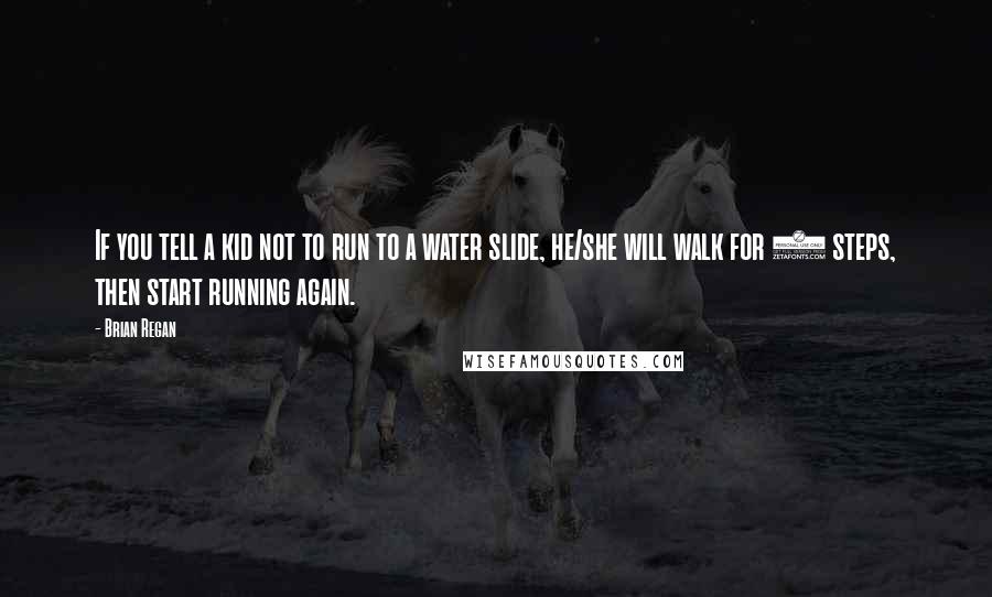 Brian Regan Quotes: If you tell a kid not to run to a water slide, he/she will walk for 2 steps, then start running again.