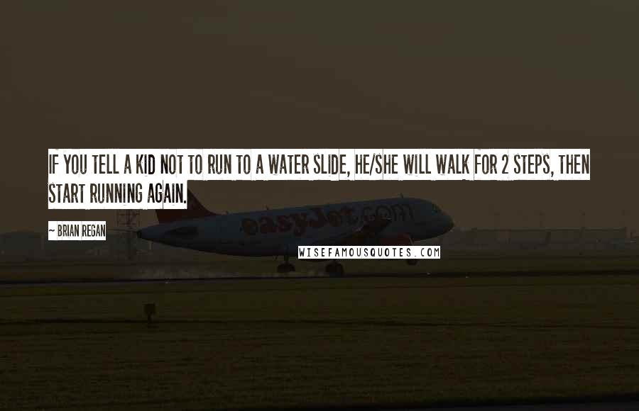 Brian Regan Quotes: If you tell a kid not to run to a water slide, he/she will walk for 2 steps, then start running again.