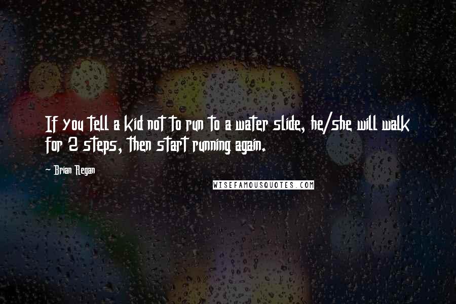 Brian Regan Quotes: If you tell a kid not to run to a water slide, he/she will walk for 2 steps, then start running again.